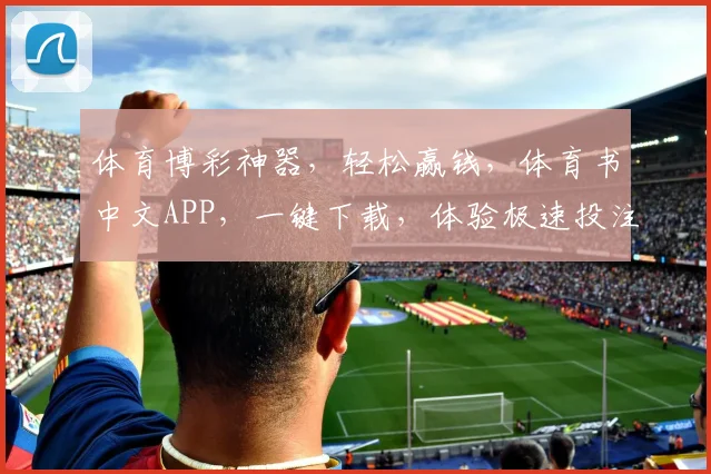 体育博彩神器，轻松赢钱，体育书中文APP，一键下载，体验极速投注