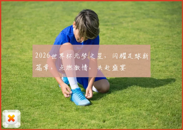 2026世界杯元梦之星，闪耀足球新篇章，点燃激情，共赴盛宴