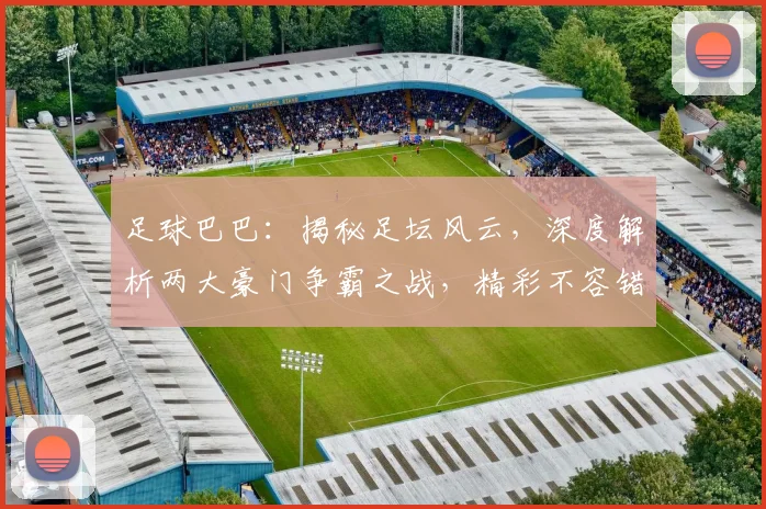 足球巴巴：揭秘足坛风云，深度解析两大豪门争霸之战，精彩不容错过