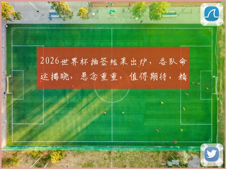 2026世界杯抽签结果出炉，各队命运揭晓，悬念重重，值得期待，精彩不容错过