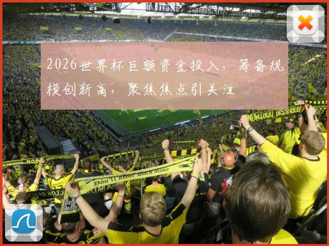 2026世界杯巨额资金投入，筹备规模创新高，聚焦焦点引关注
