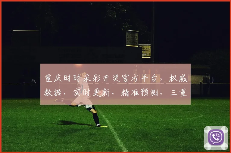 重庆时时采彩开奖官方平台，权威数据，实时更新，精准预测，三重保障，玩转彩市