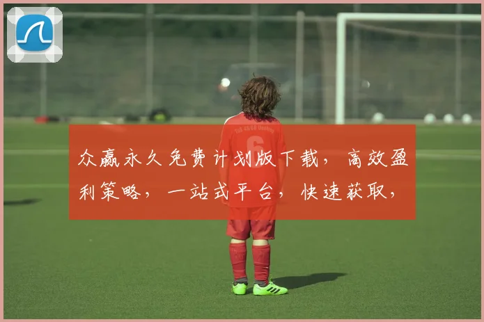 众赢永久免费计划版下载，高效盈利策略，一站式平台，快速获取，必看指南，三步实现
