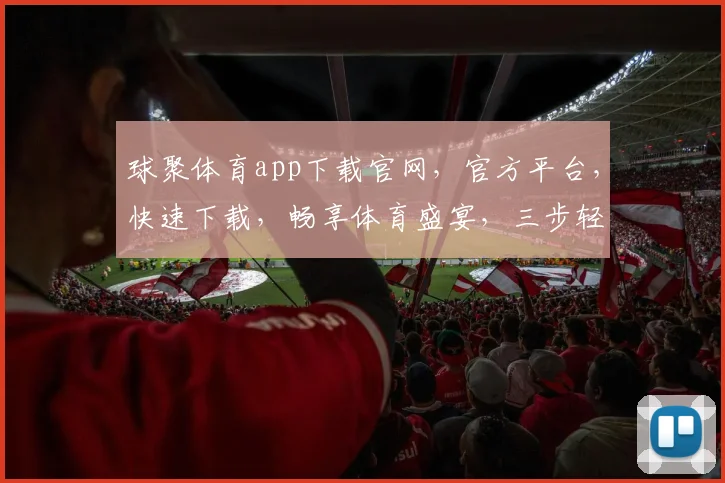 球聚体育app下载官网，官方平台，快速下载，畅享体育盛宴，三步轻松拥有