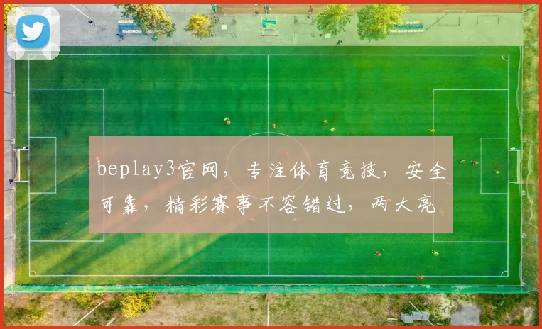 beplay3官网，专注体育竞技，安全可靠，精彩赛事不容错过，两大亮点让您畅享