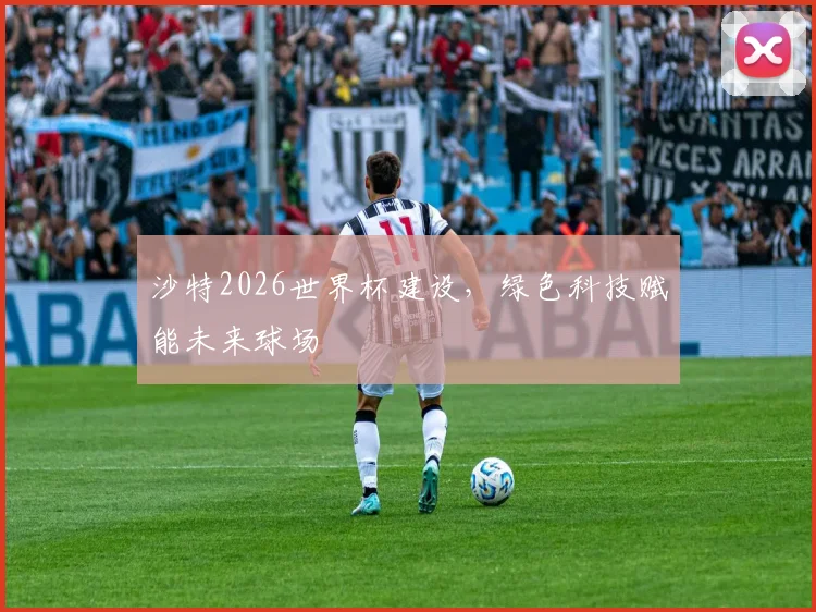 沙特2026世界杯建设，绿色科技赋能未来球场
